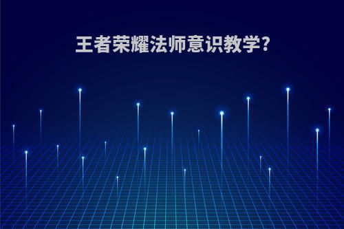 王者荣耀法师意识教学?