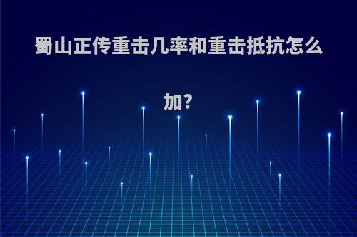 蜀山正传重击几率和重击抵抗怎么加?