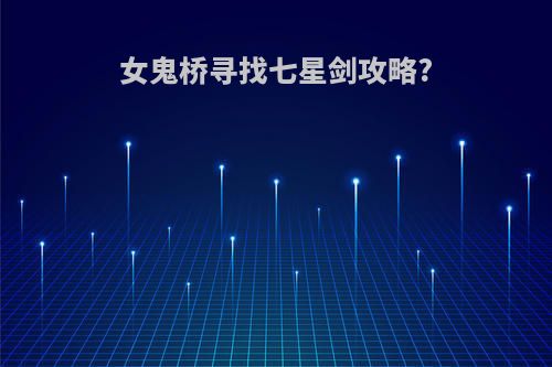 女鬼桥寻找七星剑攻略?