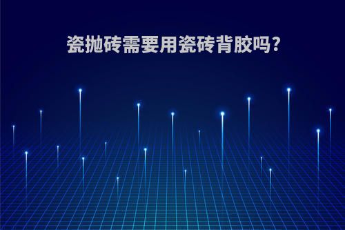 瓷抛砖需要用瓷砖背胶吗?