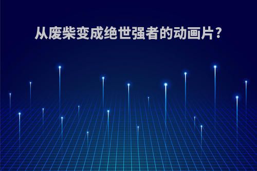 从废柴变成绝世强者的动画片?