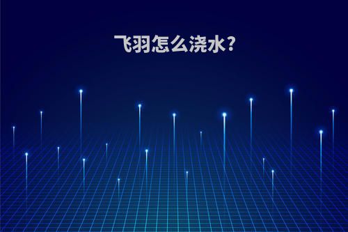 飞羽怎么浇水?