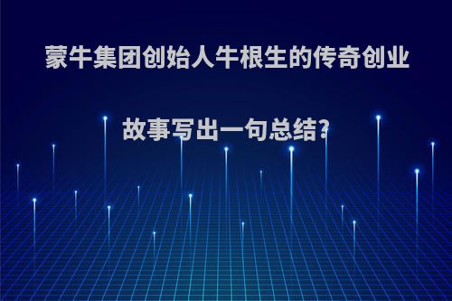蒙牛集团创始人牛根生的传奇创业故事写出一句总结?