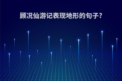 顾况仙游记表现地形的句子?