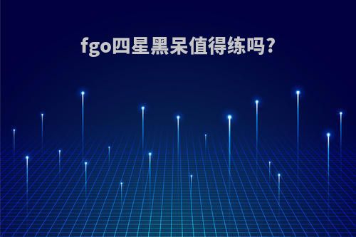 fgo四星黑呆值得练吗?