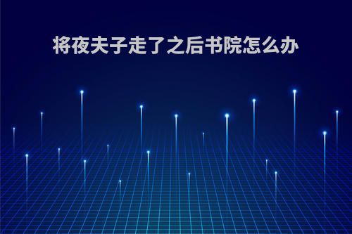 将夜夫子走了之后书院怎么办