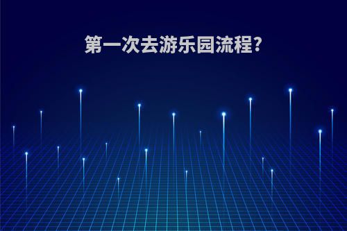第一次去游乐园流程?