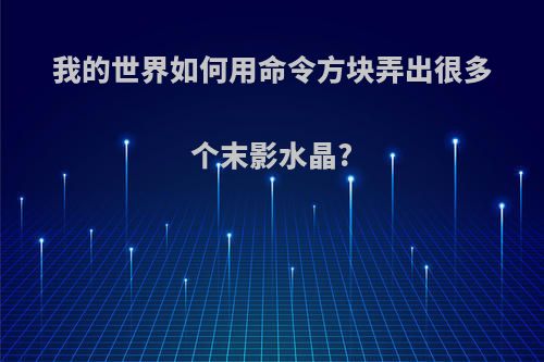 我的世界如何用命令方块弄出很多个末影水晶?