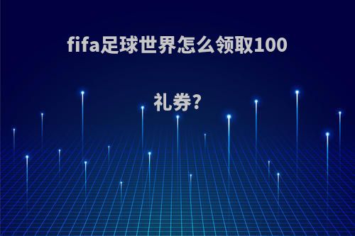 fifa足球世界怎么领取100礼券?