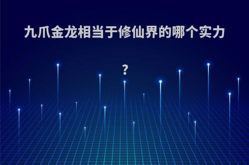 九爪金龙相当于修仙界的哪个实力?