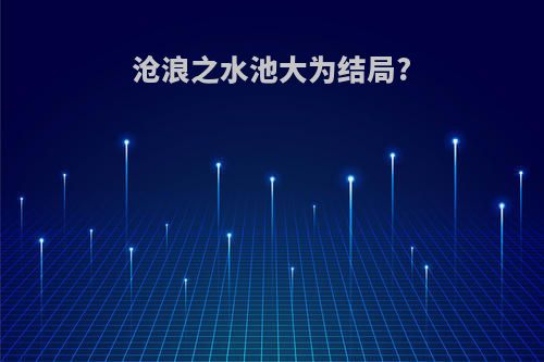 沧浪之水池大为结局?