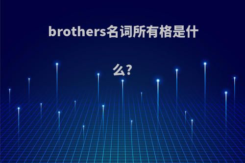 brothers名词所有格是什么?