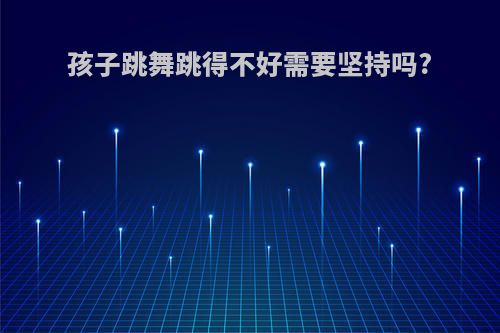 孩子跳舞跳得不好需要坚持吗?