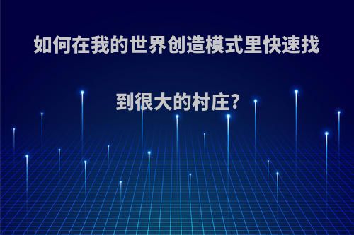 如何在我的世界创造模式里快速找到很大的村庄?