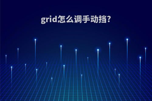 grid怎么调手动挡?