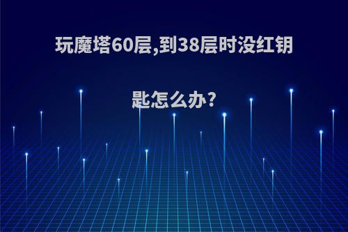 玩魔塔60层,到38层时没红钥匙怎么办?