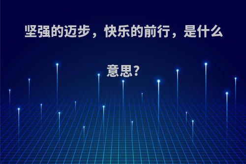 坚强的迈步，快乐的前行，是什么意思?
