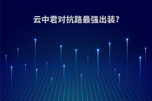 云中君对抗路最强出装?