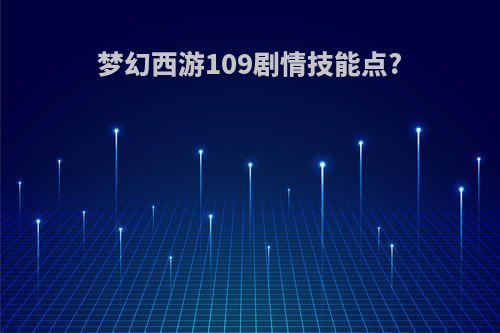 梦幻西游109剧情技能点?