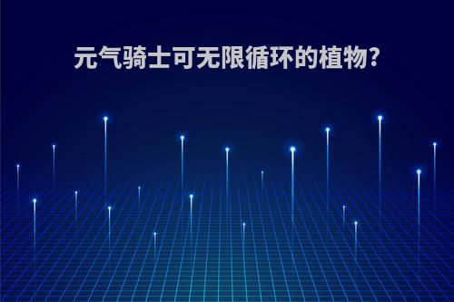 元气骑士可无限循环的植物?