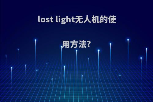 lost light无人机的使用方法?