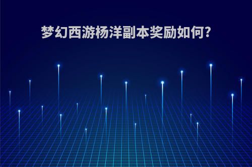 梦幻西游杨洋副本奖励如何?