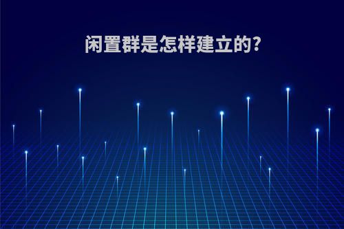 闲置群是怎样建立的?