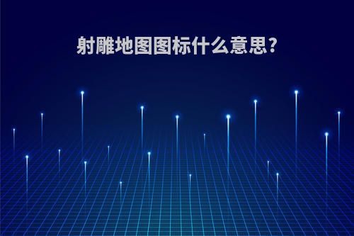 射雕地图图标什么意思?
