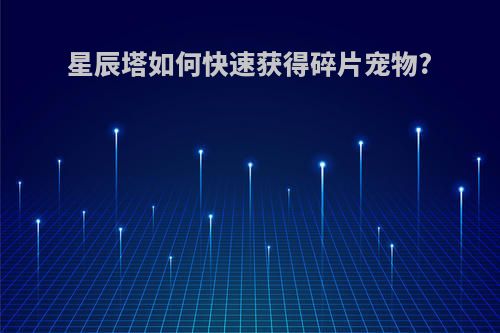 星辰塔如何快速获得碎片宠物?