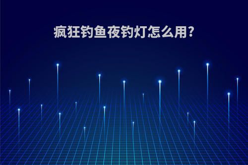 疯狂钓鱼夜钓灯怎么用?