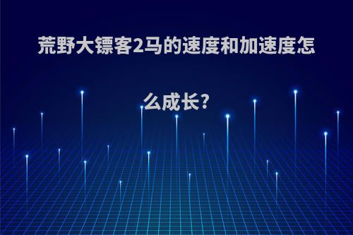 荒野大镖客2马的速度和加速度怎么成长?