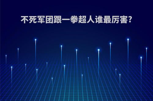 不死军团跟一拳超人谁最厉害?