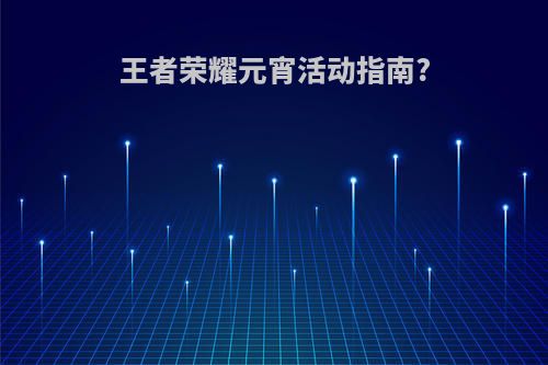 王者荣耀元宵活动指南?