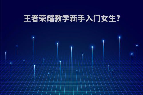 王者荣耀教学新手入门女生?