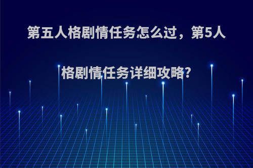 第五人格剧情任务怎么过，第5人格剧情任务详细攻略?