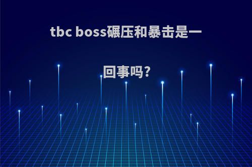 tbc boss碾压和暴击是一回事吗?