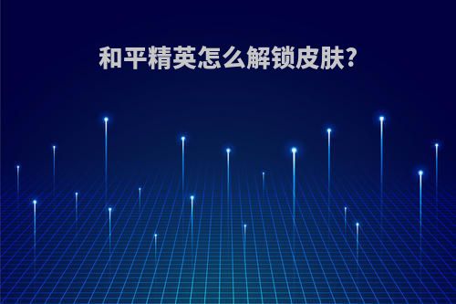 和平精英怎么解锁皮肤?