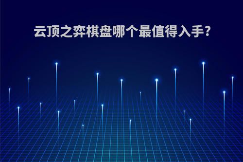 云顶之弈棋盘哪个最值得入手?