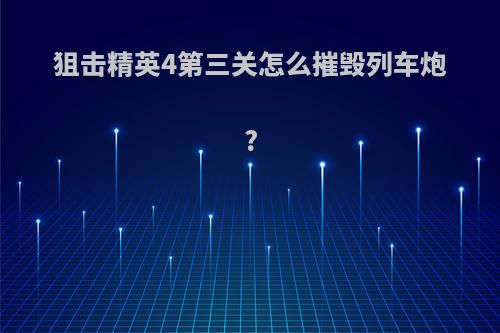 狙击精英4第三关怎么摧毁列车炮?
