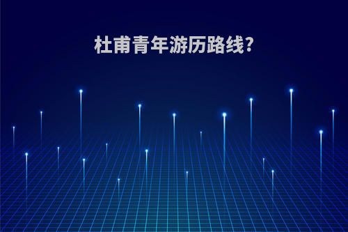 杜甫青年游历路线?