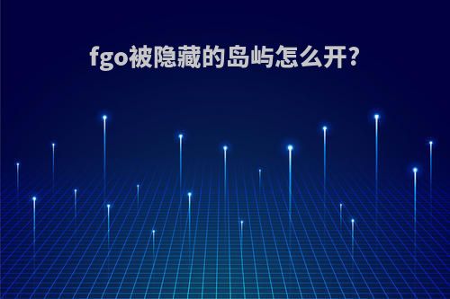 fgo被隐藏的岛屿怎么开?