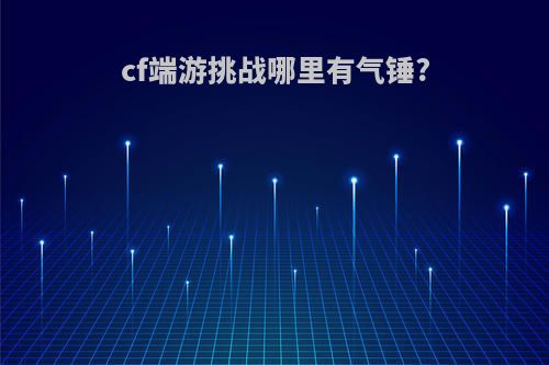 cf端游挑战哪里有气锤?