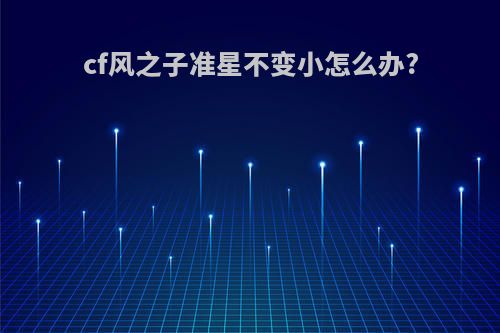 cf风之子准星不变小怎么办?