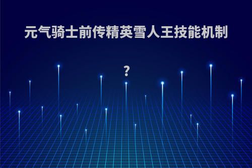 元气骑士前传精英雪人王技能机制?