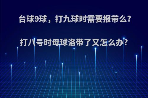 台球9球，打九球时需要报带么?打八号时母球洛带了又怎么办?