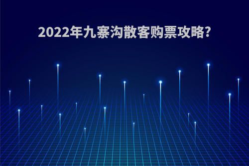 2022年九寨沟散客购票攻略?