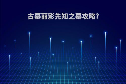 古墓丽影先知之墓攻略?