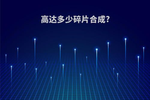 高达多少碎片合成?