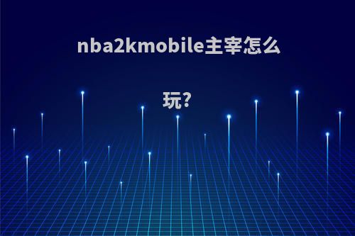 nba2kmobile主宰怎么玩?