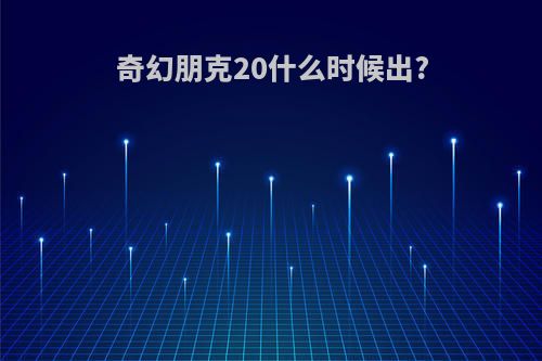 奇幻朋克20什么时候出?